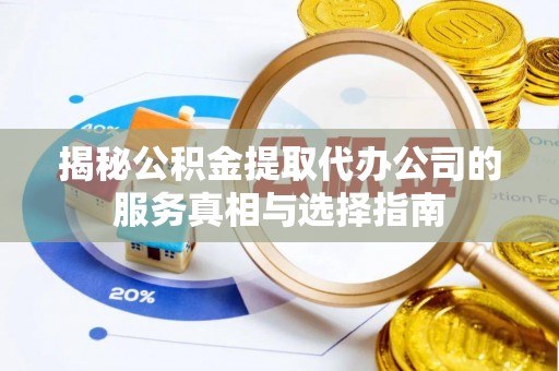 丹棱揭秘公积金提取代办公司的服务真相与选择指南