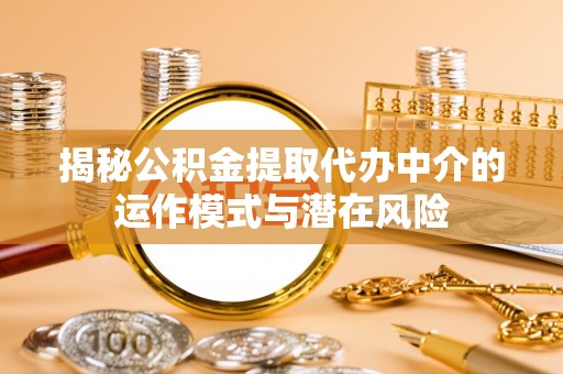 丹棱揭秘公积金提取代办中介的运作模式与潜在风险