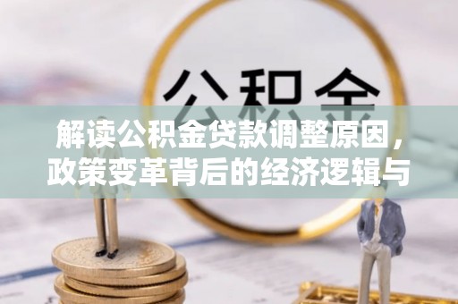 丹棱解读公积金贷款调整原因，政策变革背后的经济逻辑与民生影响